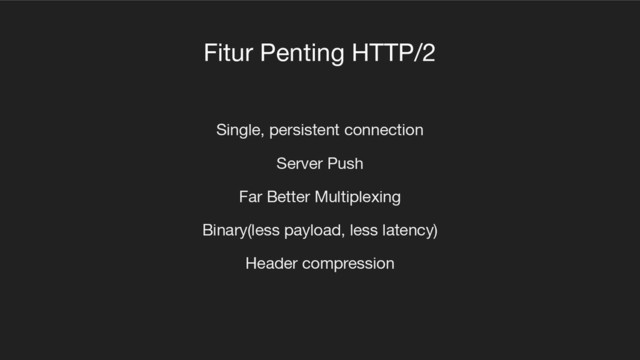 Fitur Penting HTTP/2
Single, persistent connection
Server Push
Far Better Multiplexing
Binary(less payload, less latency)
Header compression
