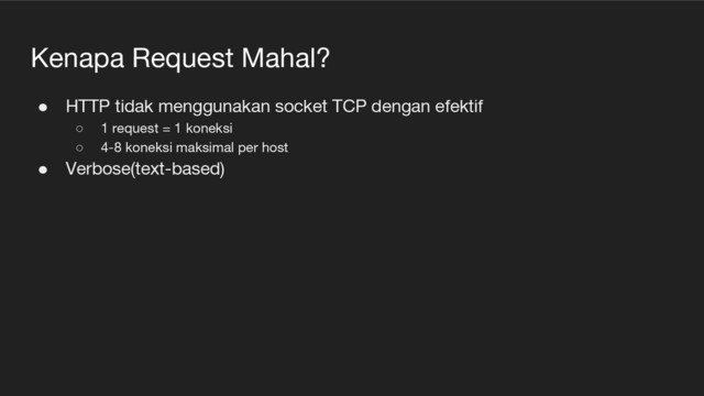 Kenapa Request Mahal?
● HTTP tidak menggunakan socket TCP dengan efektif
○ 1 request = 1 koneksi
○ 4-8 koneksi maksimal per host
● Verbose(text-based)
