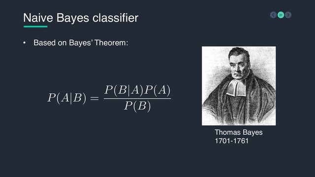 P(A|B) =
P(B|A)P(A)
P(B)
Naive Bayes classifier 31
• Based on Bayes’ Theorem:
Thomas Bayes 
1701-1761
