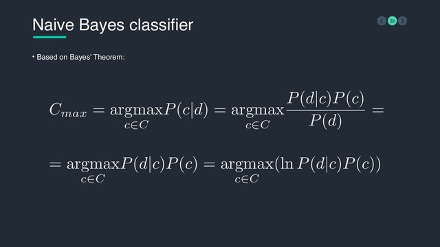 = argmax
c∈C
P(d|c)P(c) = argmax
c∈C
(ln P(d|c)P(c))
Cmax = argmax
c∈C
P(c|d) = argmax
c∈C
P(d|c)P(c)
P(d)
=
Naive Bayes classifier 33
• Based on Bayes’ Theorem:
