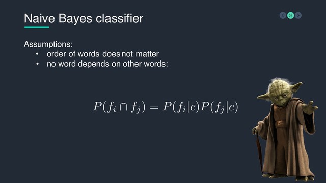 •
P(fi
∩ fj) = P(fi
|c)P(fj
|c)
Naive Bayes classifier 34
Assumptions:
• no word depends on other words:
order of words does not matter
