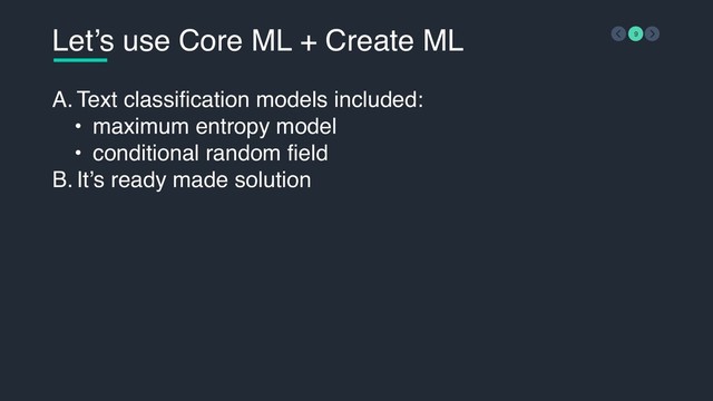 Let’s use Core ML + Create ML 9
A. Text classification models included:
• maximum entropy model
• conditional random field
B. It’s ready made solution
