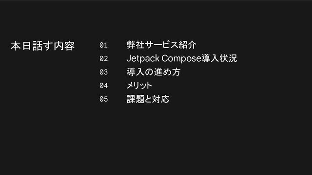 本日話す内容 01
02
03
04
05
弊社サービス紹介
Jetpack Compose導入状況
導入の進め方
メリット
課題と対応
