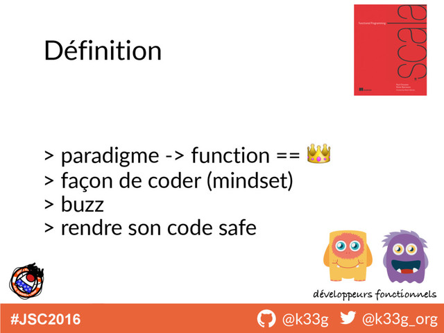 #JSC2016 ! @k33g ! @k33g_org
Définition
> paradigme -> function == 
> façon de coder (mindset)
> buzz
> rendre son code safe
développeurs fonctionnels
