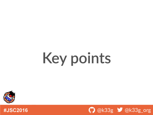 #JSC2016 ! @k33g ! @k33g_org
Key points
