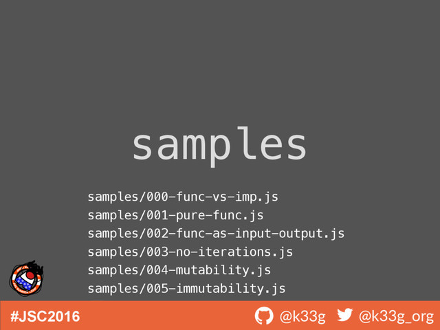 #JSC2016 ! @k33g ! @k33g_org
samples
samples/000-func-vs-imp.js
samples/001-pure-func.js
samples/002-func-as-input-output.js
samples/003-no-iterations.js
samples/004-mutability.js
samples/005-immutability.js
