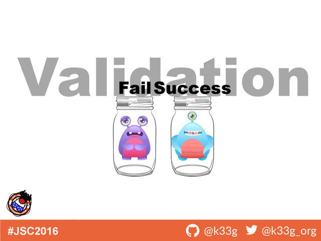 #JSC2016 ! @k33g ! @k33g_org
Validation
FailSuccess
