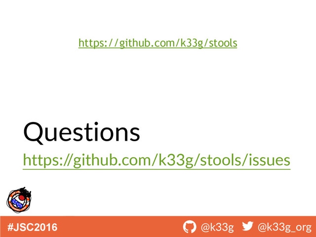 #JSC2016 ! @k33g ! @k33g_org
Questions
https:/
/github.com/k33g/stools/issues
https://github.com/k33g/stools
