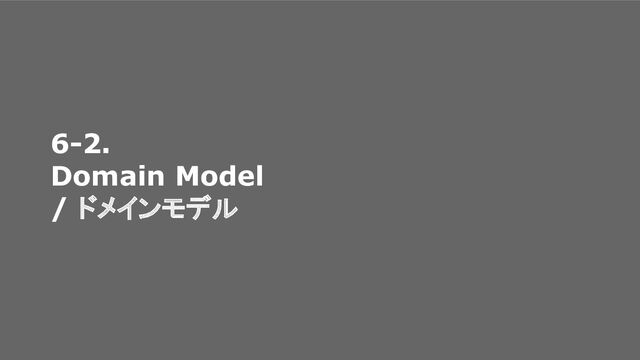 6-2.
Domain Model
/ ドメインモデル
