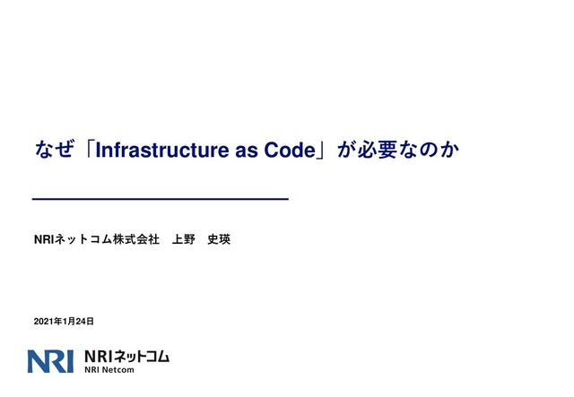 なぜ「Infrastructure as Code」が必要なのか
NRIネットコム株式会社 上野 史瑛
2021年1月24日
