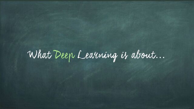 What Deep Learning is about…
