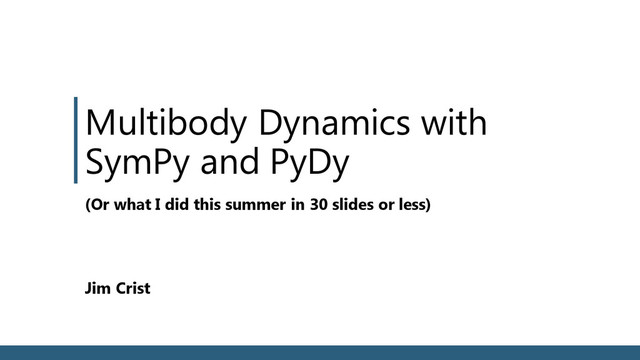 Multibody Dynamics with
SymPy and PyDy
Jim Crist
(Or what I did this summer in 30 slides or less)

