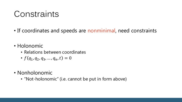 Constraints
• If coordinates and speeds are nonminimal, need constraints
• Holonomic
• Relations between coordinates
•  1
,2
, 3
, … , 
,  = 0
• Nonholonomic
• “Not-holonomic” (i.e. cannot be put in form above)
