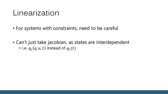 Linearization
• For systems with constraints, need to be careful
• Can’t just take jacobian, as states are interdependent
• i.e. 1
, ,  instead of 1
()
