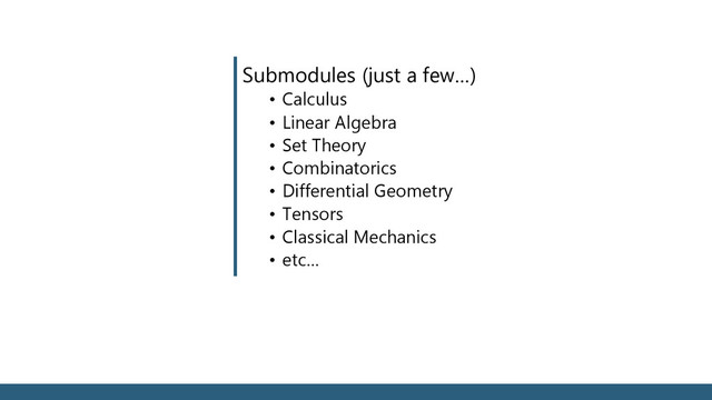 Submodules (just a few…)
• Calculus
• Linear Algebra
• Set Theory
• Combinatorics
• Differential Geometry
• Tensors
• Classical Mechanics
• etc…
