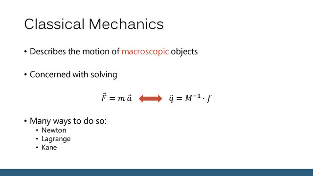 Classical Mechanics
• Describes the motion of macroscopic objects
• Concerned with solving
 =    = −1 ∙ 
• Many ways to do so:
• Newton
• Lagrange
• Kane
