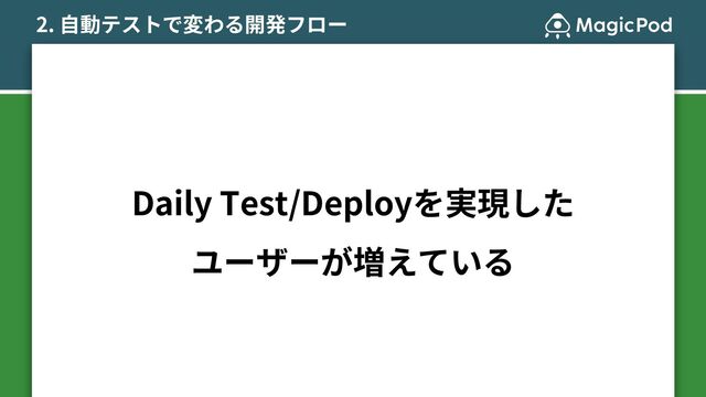 Daily Test/Deployを実現した
ユーザーが増えている
2. ⾃動テストで変わる開発フロー
