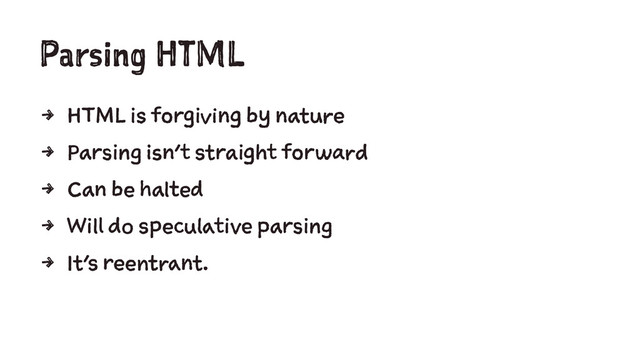 Parsing HTML
4 HTML is forgiving by nature
4 Parsing isn't straight forward
4 Can be halted
4 Will do speculative parsing
4 It's reentrant.
