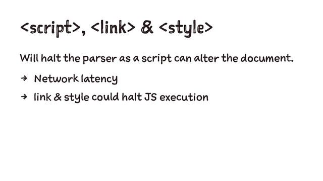 , <link> & <style>
Will halt the parser as a script can alter the document.
4 Network latency
4 link & style could halt JS execution
