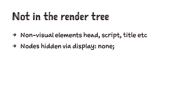 Not in the render tree
4 Non-visual elements head, script, title etc
4 Nodes hidden via display: none;
