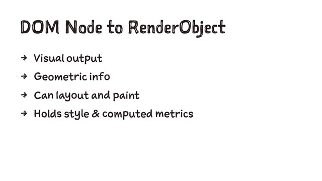 DOM Node to RenderObject
4 Visual output
4 Geometric info
4 Can layout and paint
4 Holds style & computed metrics
