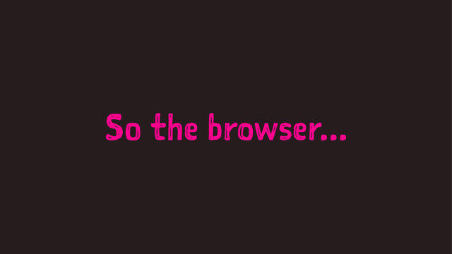 So the browser...
