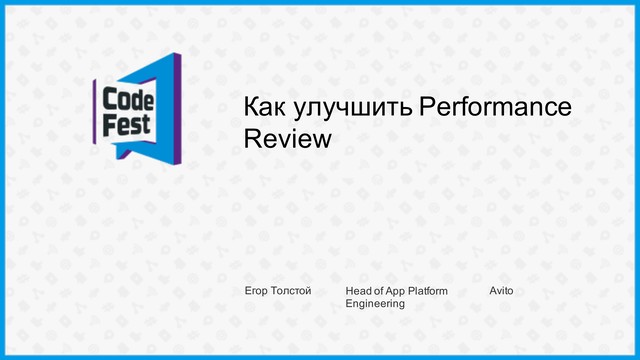 Как улучшить Performance
Review
Егор Толстой Head of App Platform
Engineering
Avito

