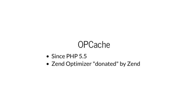 OPCache
Since PHP 5.5
Zend Optimizer "donated" by Zend
