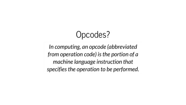 Opcodes?
In computing, an opcode (abbreviated
from operation code) is the portion of a
machine language instruction that
specifies the operation to be performed.
