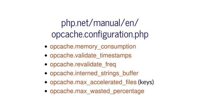 opcache.memory_consumption
opcache.validate_timestamps
opcache.revalidate_freq
opcache.interned_strings_buffer
opcache.max_accelerated_files (keys)
opcache.max_wasted_percentage
php.net/manual/en/
opcache.configuration.php

