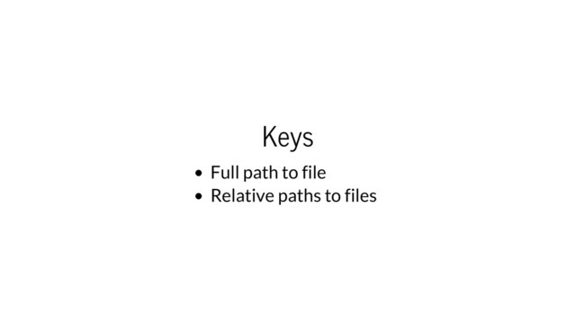 Keys
Full path to file
Relative paths to files
