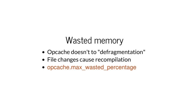 Wasted memory
Opcache doesn't to "defragmentation"
File changes cause recompilation
opcache.max_wasted_percentage
