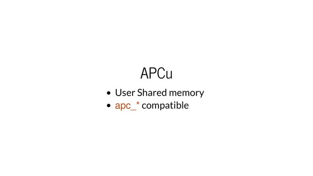 APCu
User Shared memory
apc_* compatible
