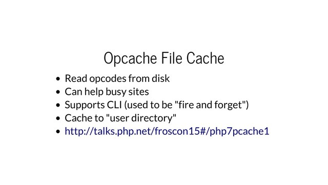 Opcache File Cache
Read opcodes from disk
Can help busy sites
Supports CLI (used to be "fire and forget")
Cache to "user directory"
http://talks.php.net/froscon15#/php7pcache1
