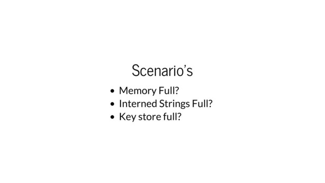 Scenario's
Memory Full?
Interned Strings Full?
Key store full?
