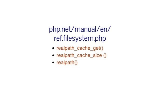 realpath_cache_get()
realpath_cache_size ()
realpath()
php.net/manual/en/
ref.filesystem.php
