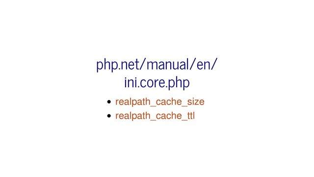 realpath_cache_size
realpath_cache_ttl
php.net/manual/en/
ini.core.php
