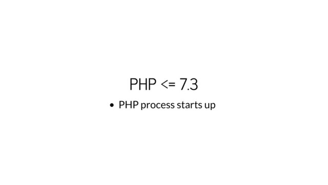 PHP <= 7.3
PHP process starts up
