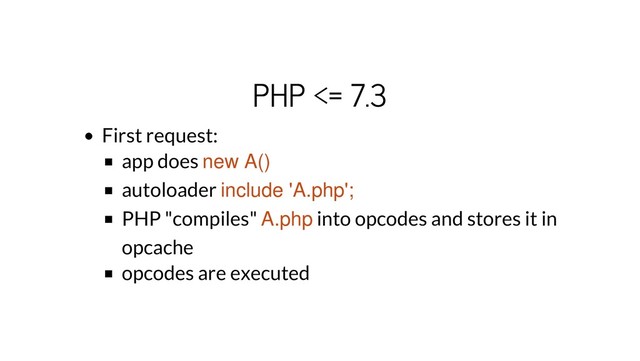 PHP <= 7.3
First request:
app does new A()
autoloader include 'A.php';
PHP "compiles" A.php into opcodes and stores it in
opcache
opcodes are executed

