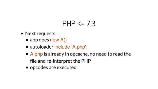 PHP <= 7.3
Next requests:
app does new A()
autoloader include 'A.php';
A.php is already in opcache, no need to read the
file and re-interpret the PHP
opcodes are executed
