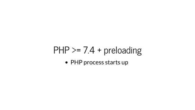 PHP >= 7.4 + preloading
PHP process starts up
