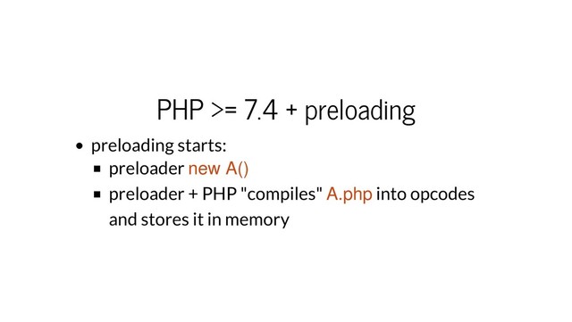 PHP >= 7.4 + preloading
preloading starts:
preloader new A()
preloader + PHP "compiles" A.php into opcodes
and stores it in memory
