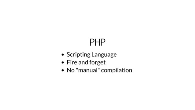 PHP
Scripting Language
Fire and forget
No "manual" compilation
