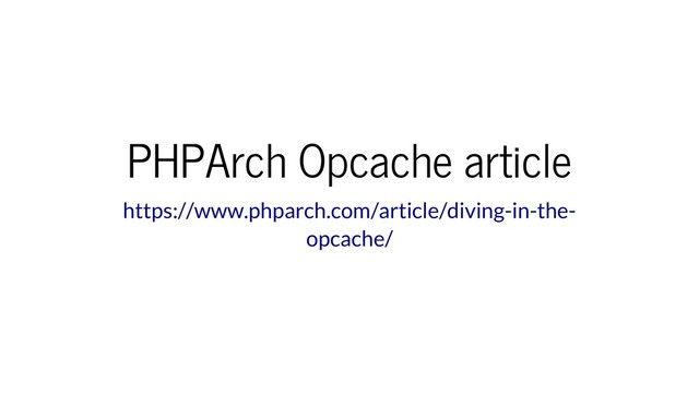 PHPArch Opcache article
https://www.phparch.com/article/diving-in-the-
opcache/
