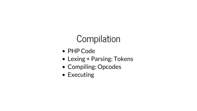 Compilation
PHP Code
Lexing + Parsing: Tokens
Compiling: Opcodes
Executing
