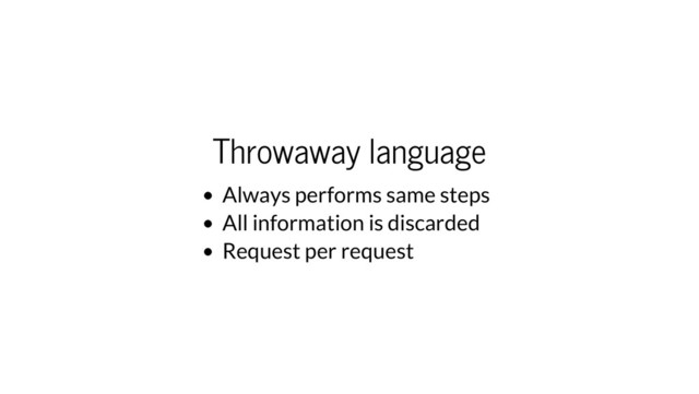 Throwaway language
Always performs same steps
All information is discarded
Request per request
