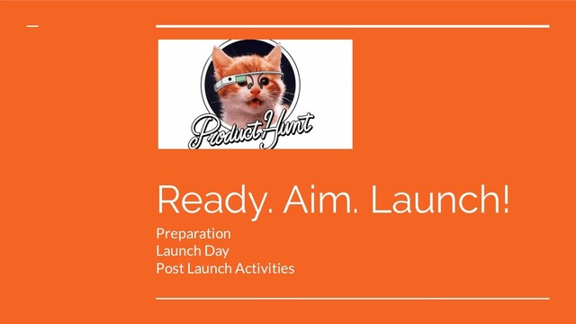 Ready. Aim. Launch!
Preparation
Launch Day
Post Launch Activities
