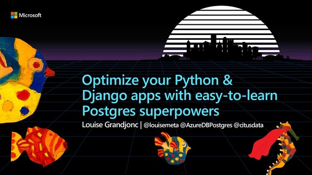 Optimize your Python &
Django apps with easy-to-learn
Postgres superpowers
Louise Grandjonc | @louisemeta @AzureDBPostgres @citusdata
