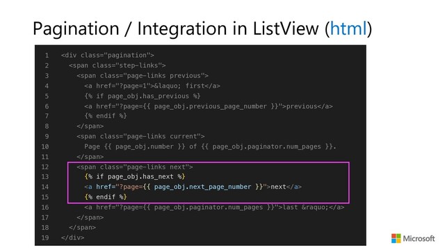 Pagination / Integration in ListView (html)
1
2
3
4
5
6
7
8
9
10
11
12
13
14
15
16
17
18
19
<div class="pagination">
<span class="step-links">
<span class="page-links previous">
<a href="?page=1">« first</a>
{% if page_obj.has_previous %}
<a href="?page={{%20page_obj.previous_page_number%20}}">previous</a>
{% endif %}
</span>
<span class="page-links current">
Page {{ page_obj.number }} of {{ page_obj.paginator.num_pages }}.
</span>
<span class="page-links next">
{% if page_obj.has_next %}
<a href="?page={{%20page_obj.next_page_number%20}}">next</a>
{% endif %}
<a href="?page={{%20page_obj.paginator.num_pages%20}}">last »</a>
</span>
</span>
</div>
