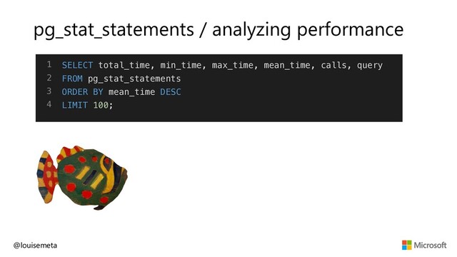 pg_stat_statements / analyzing performance
@louisemeta
1
2
3
4
SELECT total_time, min_time, max_time, mean_time, calls, query
FROM pg_stat_statements
ORDER BY mean_time DESC
LIMIT 100;
